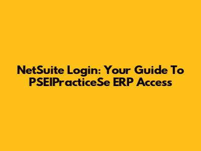 NetSuite Login: Your Guide To PSEIPracticeSe ERP Access