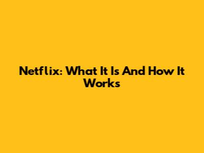 Netflix: What It Is And How It Works