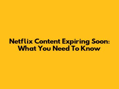 Netflix Content Expiring Soon: What You Need To Know
