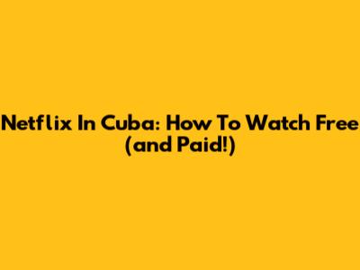 Netflix In Cuba: How To Watch Free (and Paid!)