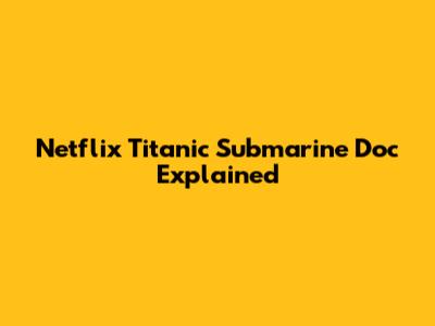 Netflix Titanic Submarine Doc Explained