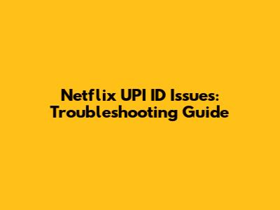 Netflix UPI ID Issues: Troubleshooting Guide