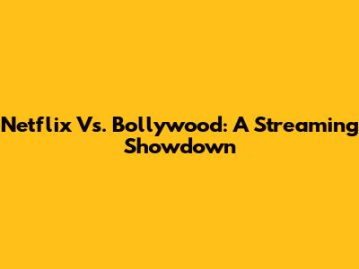 Netflix Vs. Bollywood: A Streaming Showdown