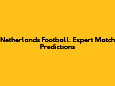 Netherlands Football: Expert Match Predictions