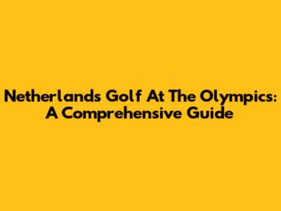 Netherlands Golf At The Olympics: A Comprehensive Guide