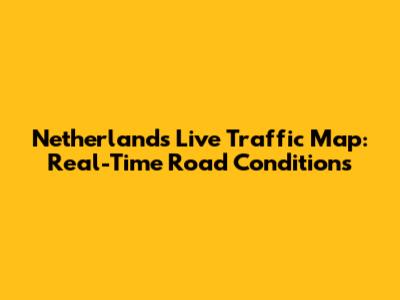 Netherlands Live Traffic Map: Real-Time Road Conditions