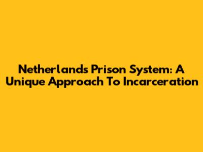 Netherlands Prison System: A Unique Approach To Incarceration