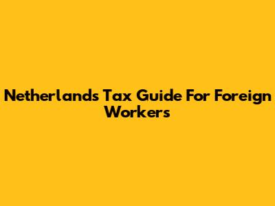 Netherlands Tax Guide For Foreign Workers