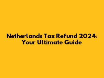Netherlands Tax Refund 2024: Your Ultimate Guide