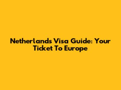 Netherlands Visa Guide: Your Ticket To Europe