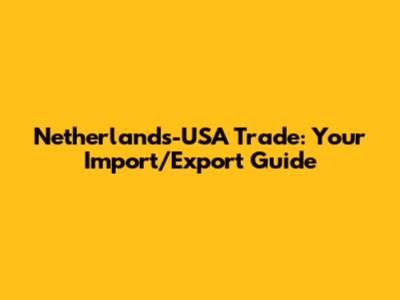 Netherlands-USA Trade: Your Import/Export Guide