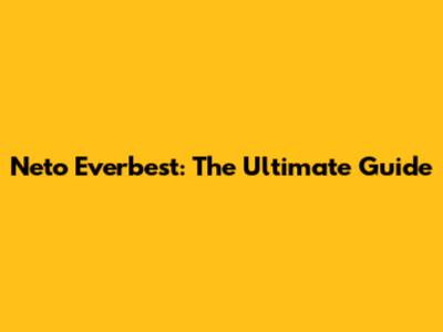 Neto Everbest: The Ultimate Guide