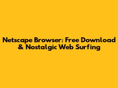 Netscape Browser: Free Download & Nostalgic Web Surfing