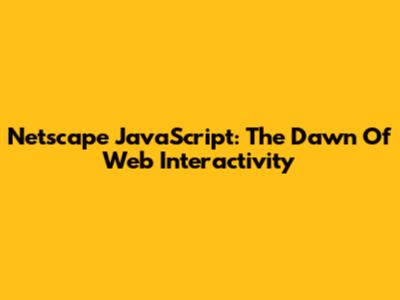 Netscape JavaScript: The Dawn Of Web Interactivity
