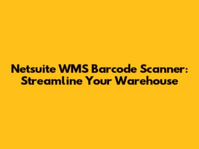 Netsuite WMS Barcode Scanner: Streamline Your Warehouse