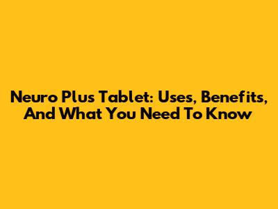 Neuro Plus Tablet: Uses, Benefits, And What You Need To Know
