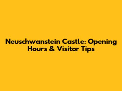 Neuschwanstein Castle: Opening Hours & Visitor Tips