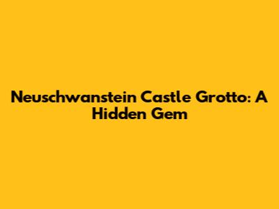Neuschwanstein Castle Grotto: A Hidden Gem