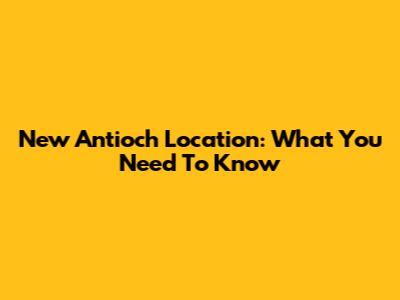 New Antioch Location: What You Need To Know
