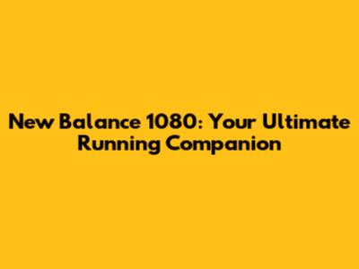 New Balance 1080: Your Ultimate Running Companion