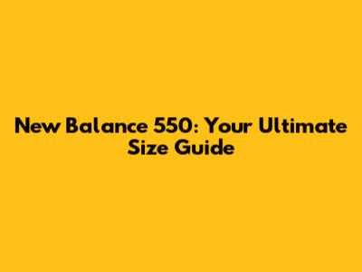 New Balance 550: Your Ultimate Size Guide