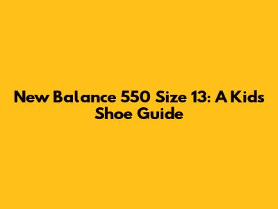 New Balance 550 Size 13: A Kid's Shoe Guide