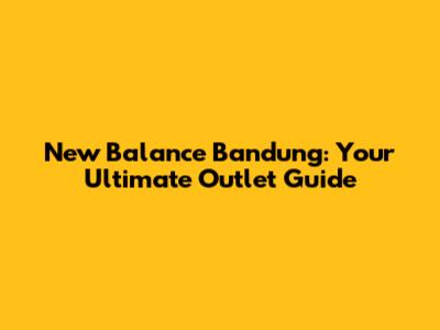 New Balance Bandung: Your Ultimate Outlet Guide