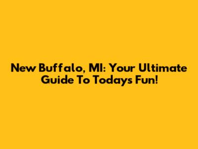 New Buffalo, MI: Your Ultimate Guide To Today's Fun!