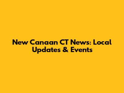 New Canaan CT News: Local Updates & Events