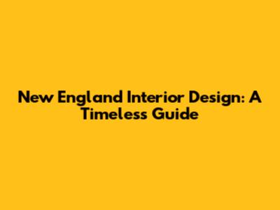 New England Interior Design: A Timeless Guide