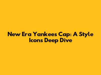 New Era Yankees Cap: A Style Icon's Deep Dive
