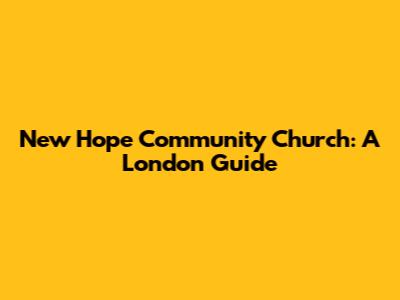 New Hope Community Church: A London Guide