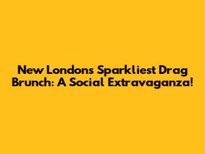 New London's Sparkliest Drag Brunch: A Social Extravaganza!