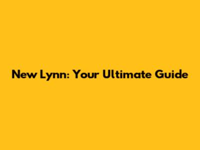 New Lynn: Your Ultimate Guide