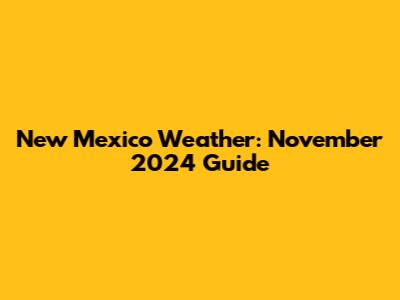 New Mexico Weather: November 2024 Guide