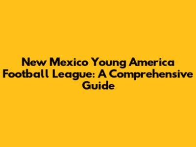 New Mexico Young America Football League: A Comprehensive Guide