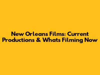New Orleans Films: Current Productions & What's Filming Now