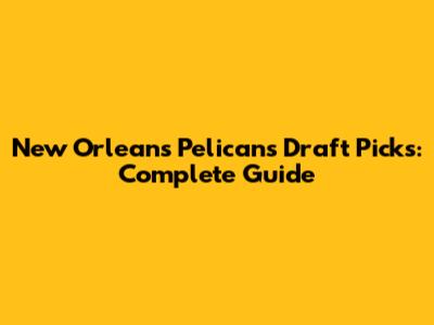 New Orleans Pelicans Draft Picks: Complete Guide