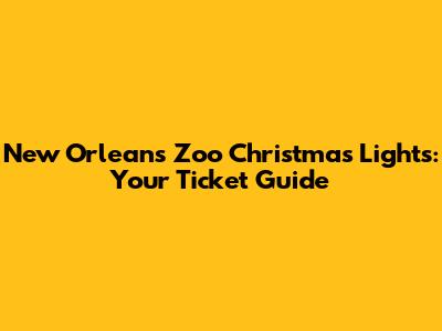 New Orleans Zoo Christmas Lights: Your Ticket Guide