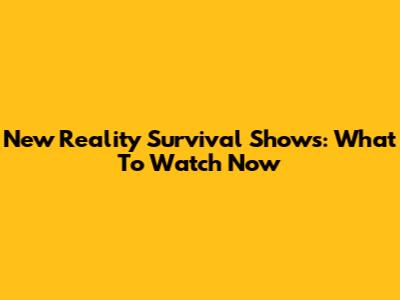 New Reality Survival Shows: What To Watch Now
