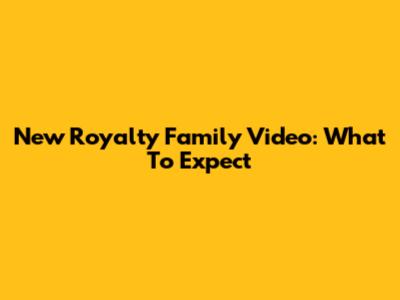 New Royalty Family Video: What To Expect
