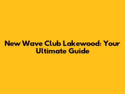 New Wave Club Lakewood: Your Ultimate Guide