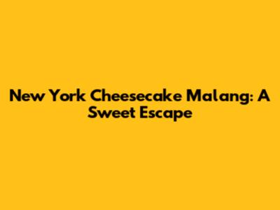 New York Cheesecake Malang: A Sweet Escape