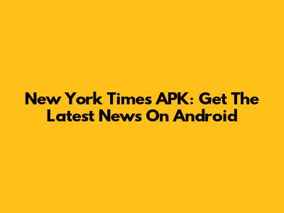 New York Times APK: Get The Latest News On Android