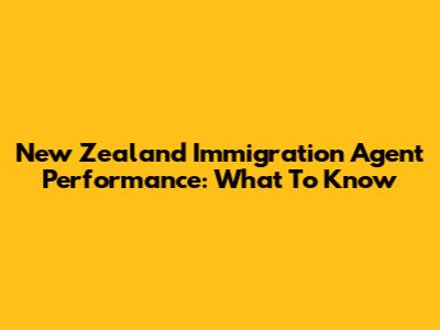 New Zealand Immigration Agent Performance: What To Know
