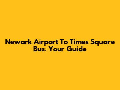 Newark Airport To Times Square Bus: Your Guide