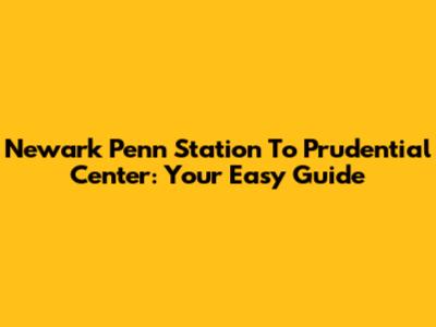 Newark Penn Station To Prudential Center: Your Easy Guide