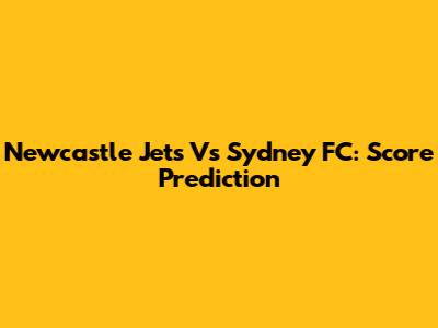 Newcastle Jets Vs Sydney FC: Score Prediction