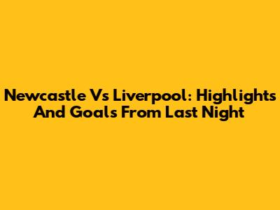 Newcastle Vs Liverpool: Highlights And Goals From Last Night