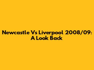 Newcastle Vs Liverpool 2008/09: A Look Back